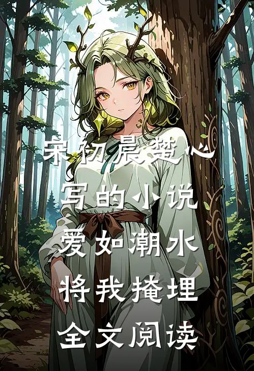 宋初晨楚心写的小说爱如潮水，将我掩埋全文阅读
