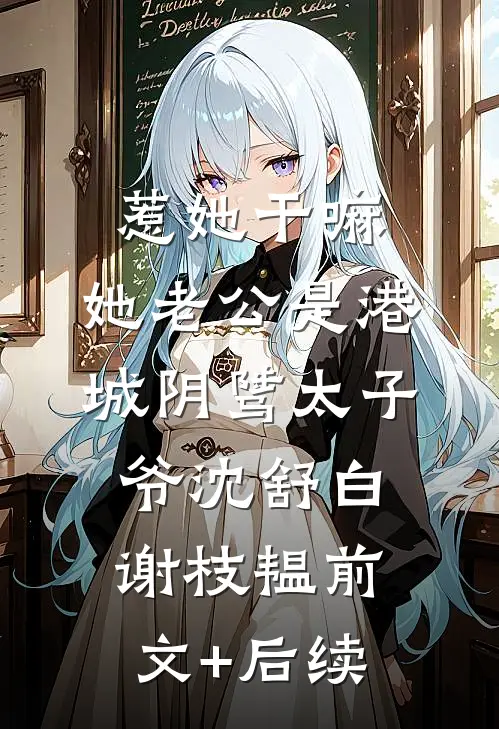 惹她干嘛，她老公是港城阴骘太子爷沈舒白谢枝韫前文+后续