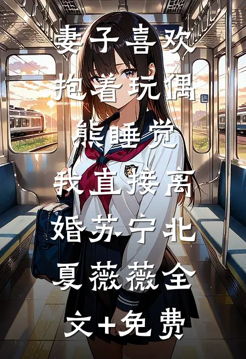 妻子喜欢抱着玩偶熊睡觉，我直接离婚苏宁北夏薇薇全文+免费