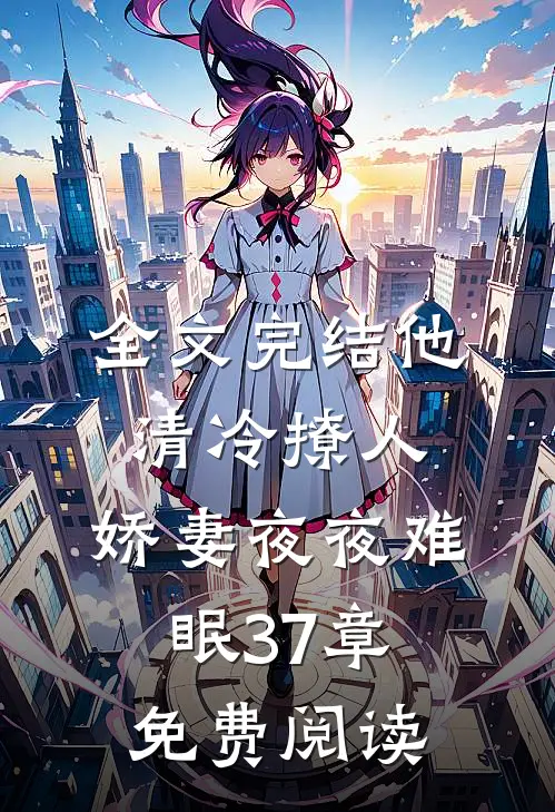 全文完结他清冷撩人,娇妻夜夜难眠 37章免费阅读