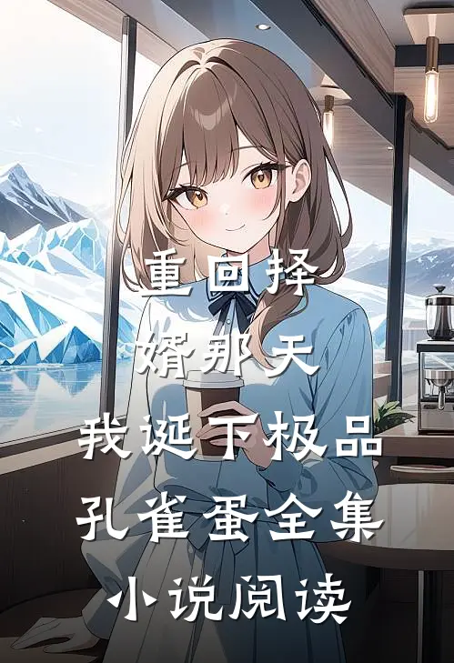 重回择婿那天，我诞下极品孔雀蛋全集小说阅读