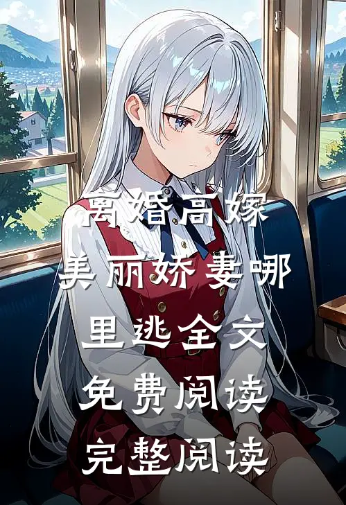 离婚高嫁:美丽娇妻哪里逃全文免费阅读完整阅读
