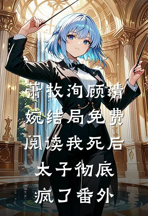 萧牧洵顾清婉结局免费阅读我死后，太子彻底疯了番外