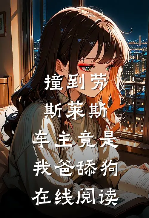 撞到劳斯莱斯，车主竟是我爸舔狗在线阅读