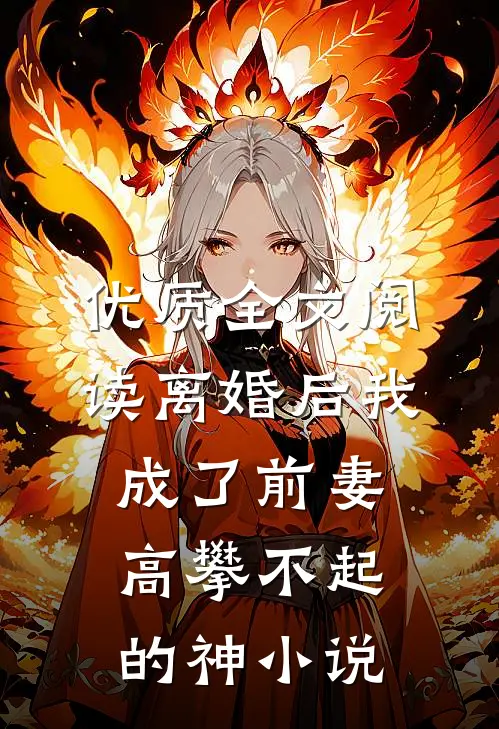 优质全文阅读离婚后我成了前妻高攀不起的神小说