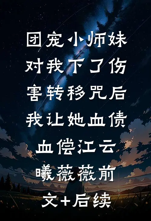 团宠小师妹对我下了伤害转移咒后，我让她血债血偿江云曦薇薇前文+后续