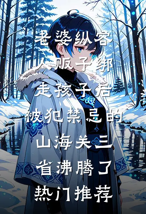 老婆纵容人贩子绑走孩子后，被犯禁忌的山海关三省沸腾了热门推荐