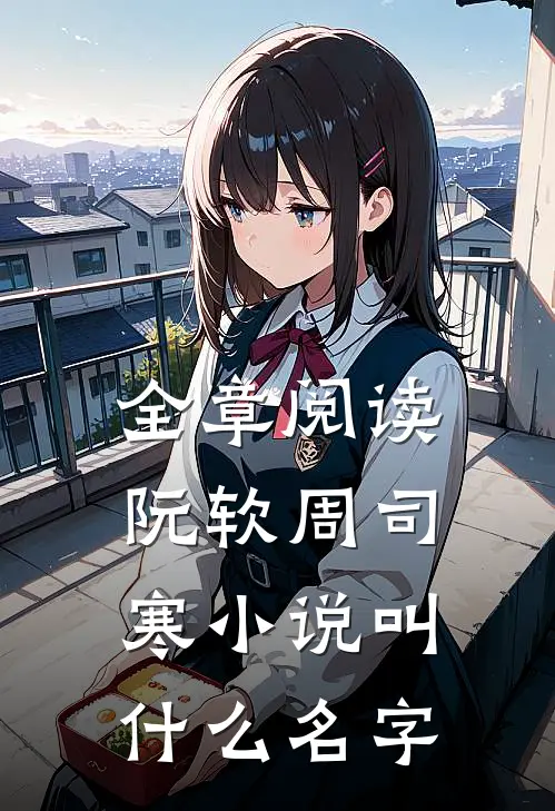 全章阅读阮软周司寒小说叫什么名字