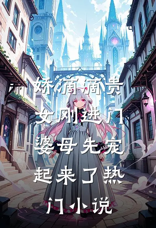 娇滴滴贵女刚进门，婆母先宠起来了热门小说