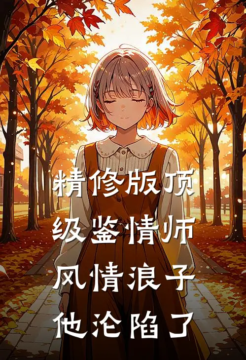 精修版顶级鉴情师：风情浪子他沦陷了