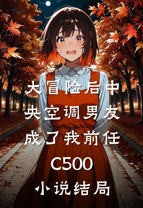 大冒险后中央空调男友成了我前任C500小说结局
