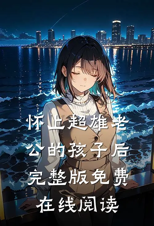 怀上超雄老公的孩子后完整版免费在线阅读