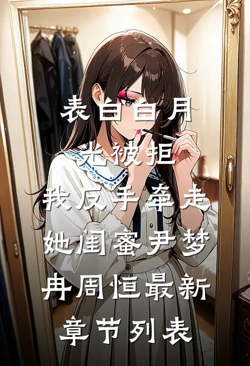 表白白月光被拒，我反手牵走她闺蜜尹梦冉周恒最新章节列表
