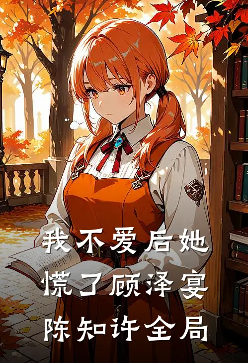 我不爱后她慌了顾泽宴陈知许全局