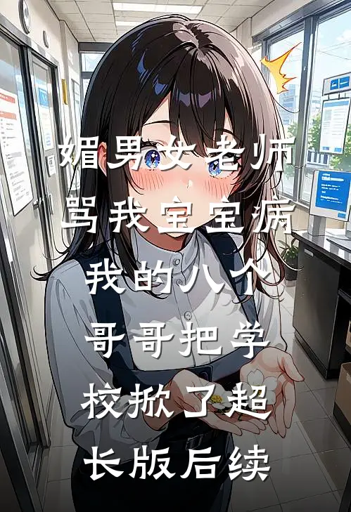 媚男女老师骂我宝宝病，我的八个哥哥把学校掀了超长版后续