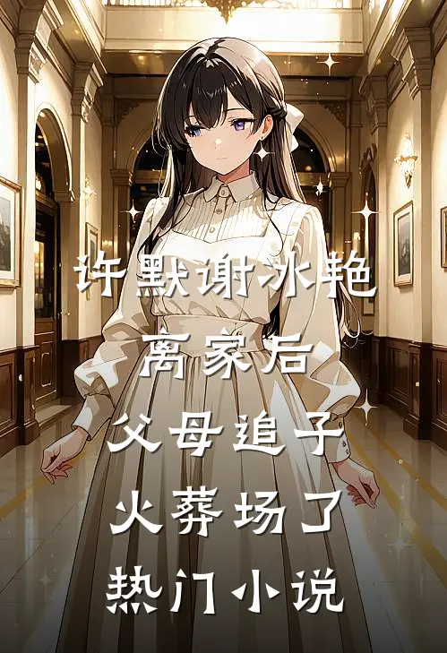 许默谢冰艳:离家后,父母追子火葬场了热门小说