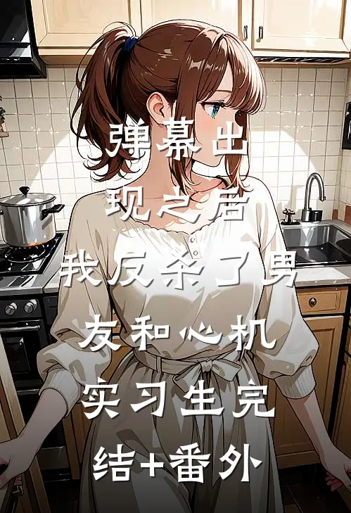 弹幕出现之后，我反杀了男友和心机实习生完结+番外