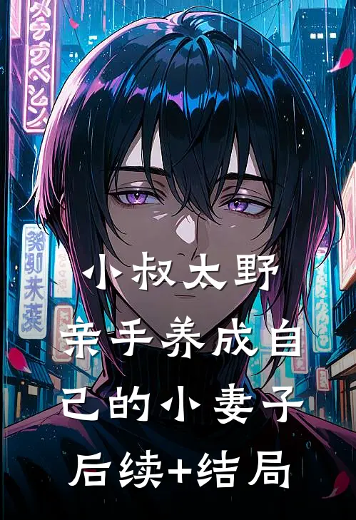 小叔太野，亲手养成自己的小妻子后续+结局
