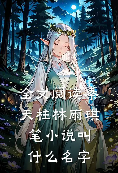 全文阅读秦天柱林雨琪笔小说叫什么名字