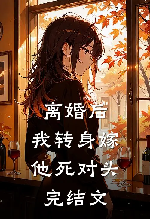 离婚后，我转身嫁他死对头完结文