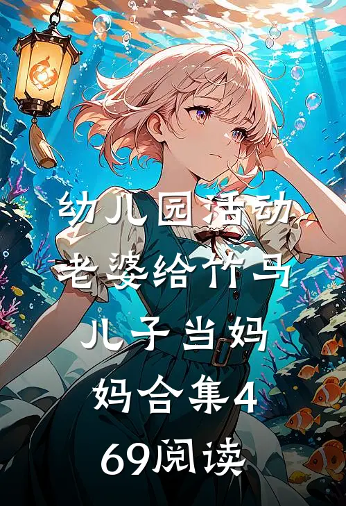 幼儿园活动，老婆给竹马儿子当妈妈合集469阅读