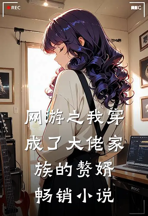 网游之我穿成了大佬家族的赘婿畅销小说