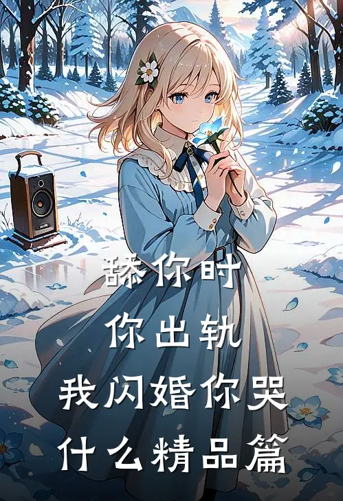 舔你时你出轨，我闪婚你哭什么精品篇