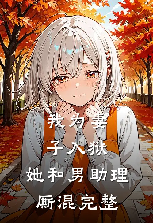 我为妻子入狱，她和男助理厮混完整