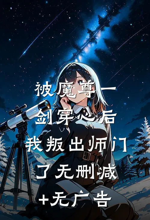 被魔尊一剑穿心后，我叛出师门了无删减+无广告