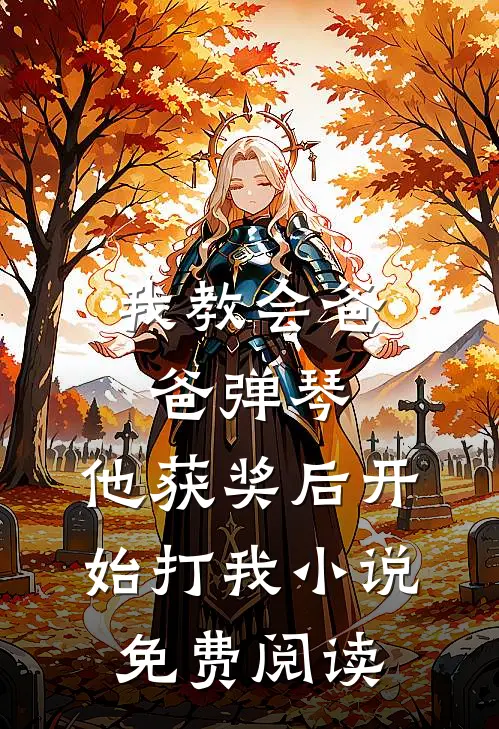 我教会爸爸弹琴，他获奖后开始打我小说免费阅读