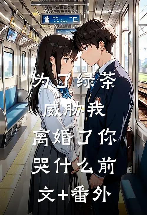 为了绿茶威胁我，离婚了你哭什么前文+番外