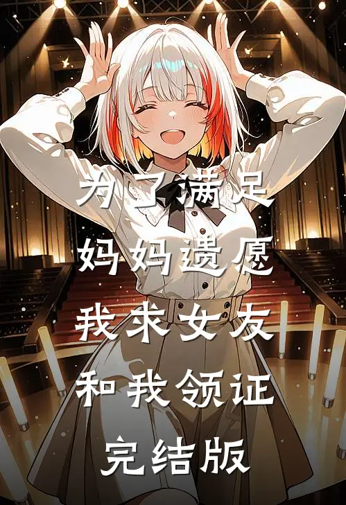 为了满足妈妈遗愿，我求女友和我领证完结版