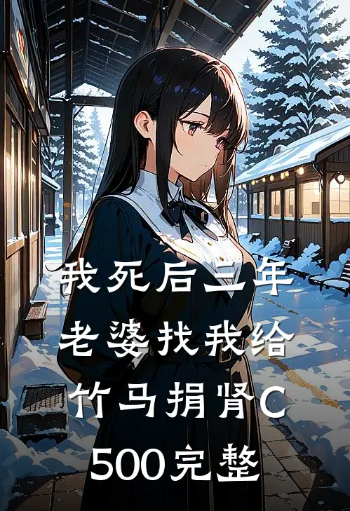 我死后三年，老婆找我给竹马捐肾C500完整