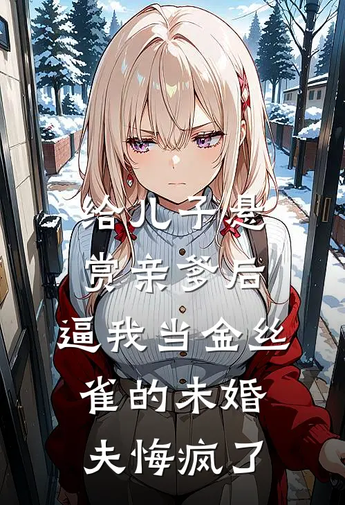 给儿子悬赏亲爹后，逼我当金丝雀的未婚夫悔疯了