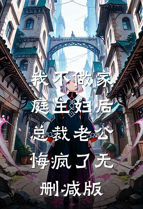 我不做家庭主妇后，总裁老公悔疯了无删减版