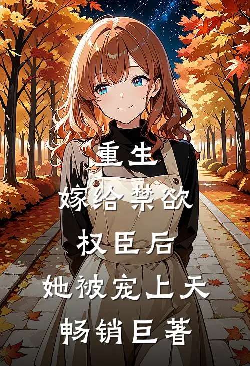 重生：嫁给禁欲权臣后，她被宠上天畅销巨著