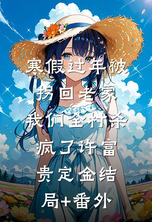 寒假过年被拐回老家，我们全村杀疯了许富贵定金结局+番外