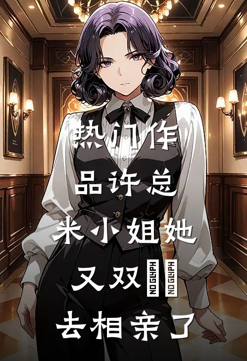 热门作品许总，米小姐她又双叒叕去相亲了