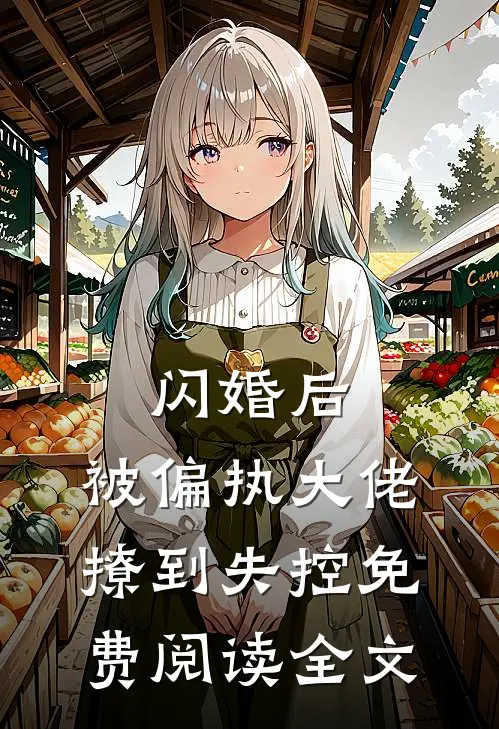 闪婚后，被偏执大佬撩到失控免费阅读全文