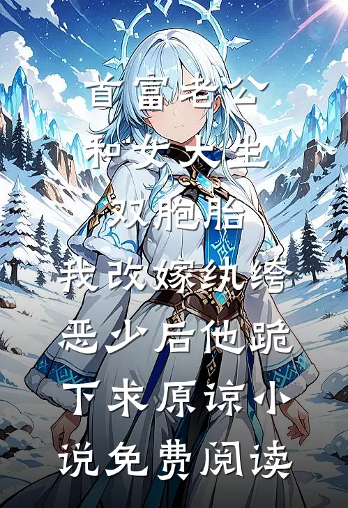 首富老公和女大生双胞胎，我改嫁纨绔恶少后他跪下求原谅小说免费阅读