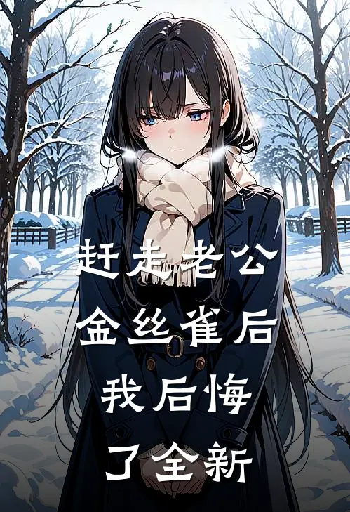 赶走老公金丝雀后，我后悔了全新