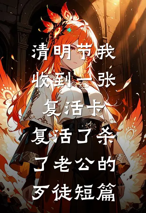 清明节我收到一张复活卡，复活了杀了老公的歹徒短篇