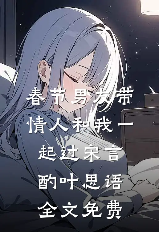春节男友带情人和我一起过宋言酌叶思语全文免费