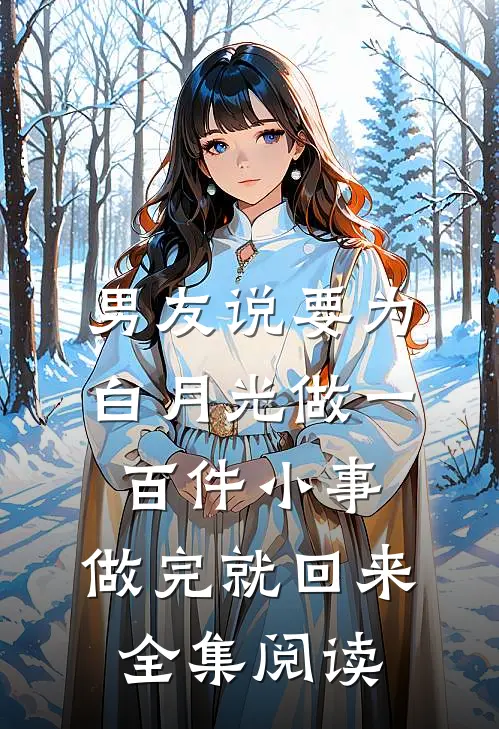 男友说要为白月光做一百件小事，做完就回来全集阅读