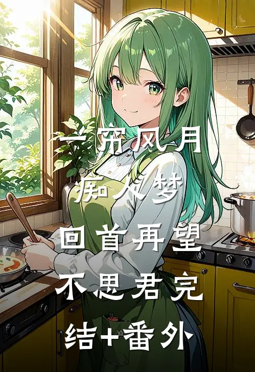 一帘风月痴人梦，回首再望不思君完结+番外