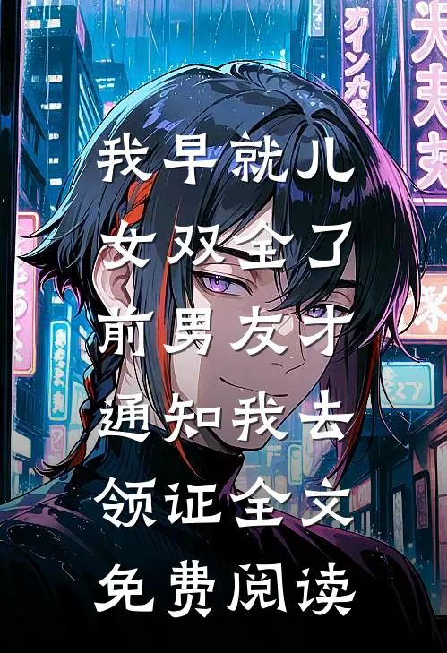 我早就儿女双全了，前男友才通知我去领证全文免费阅读