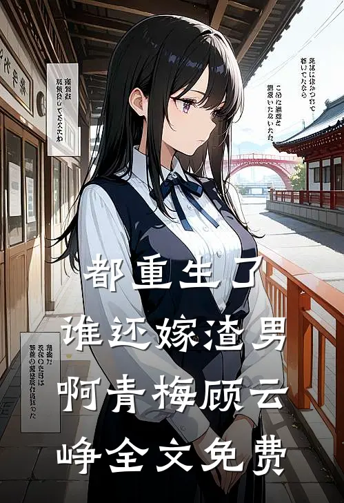 都重生了，谁还嫁渣男啊青梅顾云峥全文免费