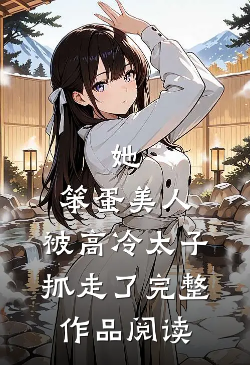 她,笨蛋美人,被高冷太子抓走了完整作品阅读免费