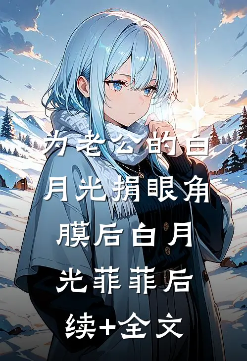 为老公的白月光捐眼角膜后白月光菲菲后续+全文