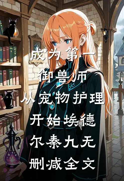 成为第一御兽师，从宠物护理开始埃德尔秦九无删减全文